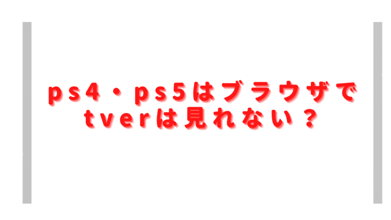 ps4ブラウザでtverは見れない？ps5をテレビで見る方法は？